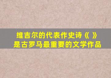 维吉尔的代表作史诗《 》是古罗马最重要的文学作品